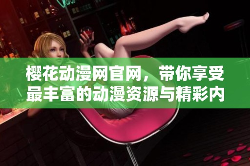 樱花动漫网官网，带你享受最丰富的动漫资源与精彩内容体验