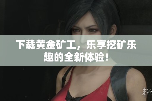 下载黄金矿工，乐享挖矿乐趣的全新体验！