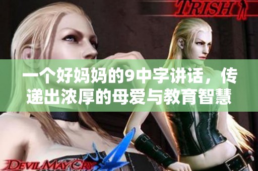 一个好妈妈的9中字讲话，传递出浓厚的母爱与教育智慧