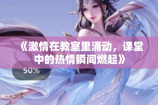 《激情在教室里涌动，课堂中的热情瞬间燃起》