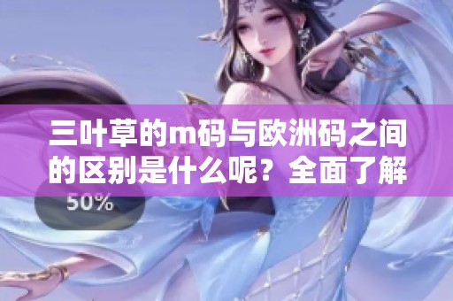 三叶草的m码与欧洲码之间的区别是什么呢？全面了解这两者的特点与对比。