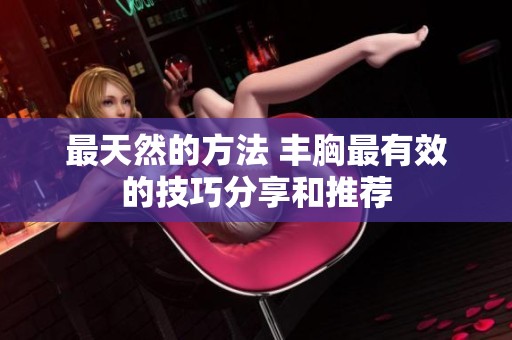 最天然的方法 丰胸最有效的技巧分享和推荐