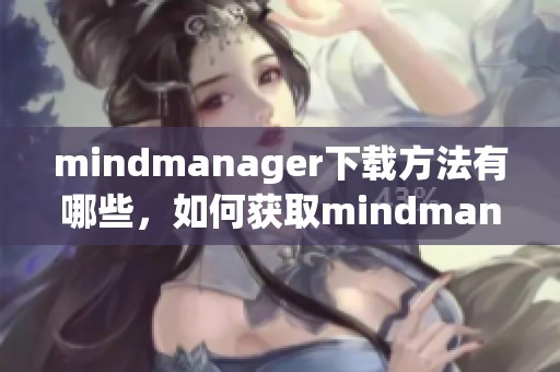 mindmanager下载方法有哪些，如何获取mindmanager最完整的版本呢