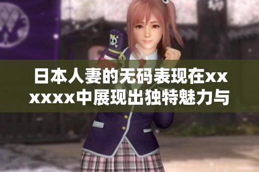 日本人妻的**表现在xxxxxx中展现出独特魅力与吸引力