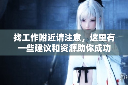 找工作附近请注意，这里有一些建议和资源助你成功