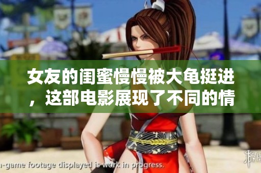 女友的闺蜜慢慢被大龟挺进，这部电影展现了不同的情感纠葛