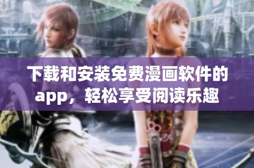 下载和安装免费漫画软件的app，轻松享受阅读乐趣