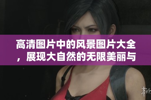 高清图片中的风景图片大全，展现大自然的无限美丽与魅力