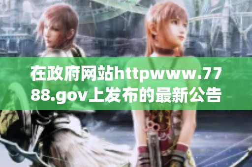 在政府网站httpwww.7788.gov上发布的最新公告将持续更新相关信息！