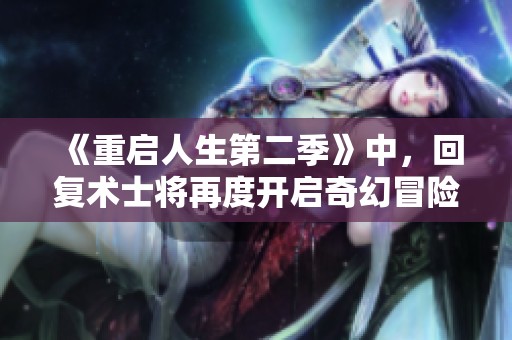 《重启人生第二季》中，回复术士将再度开启奇幻冒险新篇章。