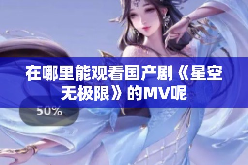 在哪里能观看国产剧《星空无极限》的MV呢