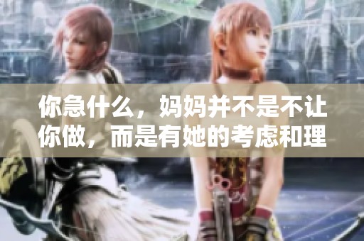 你急什么，妈妈并不是不让你做，而是有她的考虑和理由。