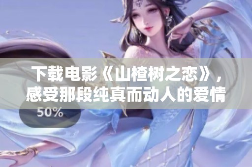 下载电影《山楂树之恋》，感受那段纯真而动人的爱情故事