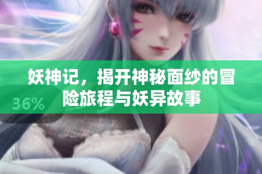 妖神记，揭开神秘面纱的冒险旅程与妖异故事