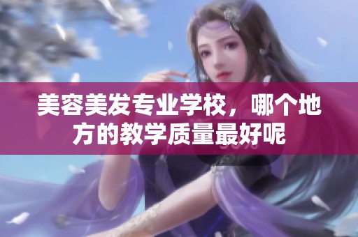 美容美发专业学校，哪个地方的教学质量最好呢
