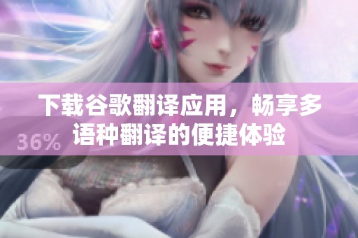 下载谷歌翻译应用，畅享多语种翻译的便捷体验