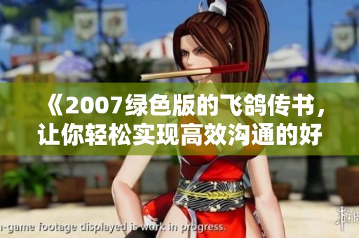 《2007绿色版的飞鸽传书，让你轻松实现高效沟通的好选择》