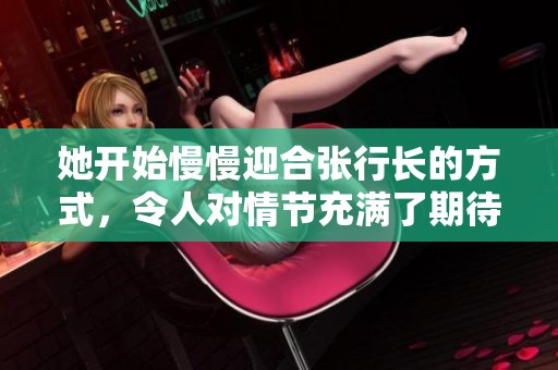 她开始慢慢迎合张行长的方式，令人对情节充满了期待与好奇