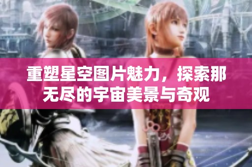 重塑星空图片魅力，探索那无尽的宇宙美景与奇观