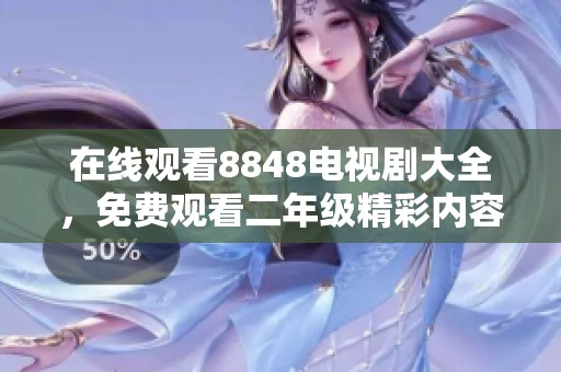 在线观看8848电视剧大全，免费观看二年级精彩内容尽在这里