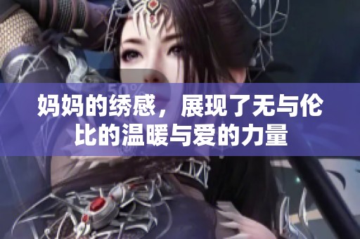 妈妈的绣感，展现了无与伦比的温暖与爱的力量