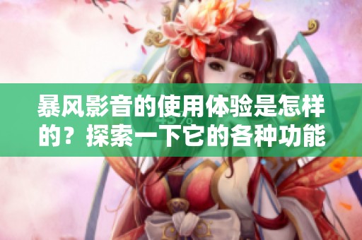 暴风影音的使用体验是怎样的？探索一下它的各种功能与特点。