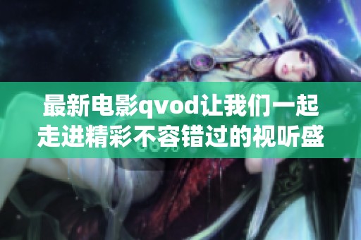 最新电影qvod让我们一起走进精彩不容错过的视听盛宴
