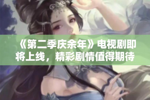 《第二季庆余年》电视剧即将上线，精彩剧情值得期待！