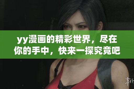yy漫画的精彩世界，尽在你的手中，快来一探究竟吧