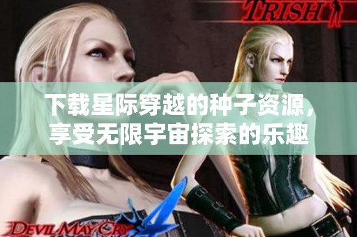 下载星际穿越的种子资源，享受无限宇宙探索的乐趣