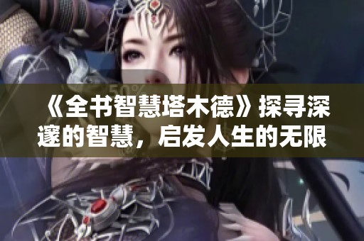《全书智慧塔木德》探寻深邃的智慧，启发人生的无限可能