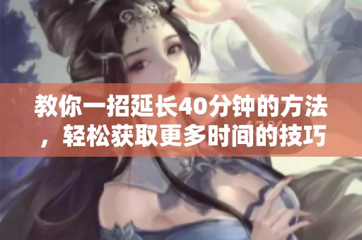 教你一招延长40分钟的方法，轻松获取更多时间的技巧与窍门