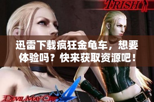 迅雷下载疯狂金龟车，想要体验吗？快来获取资源吧！