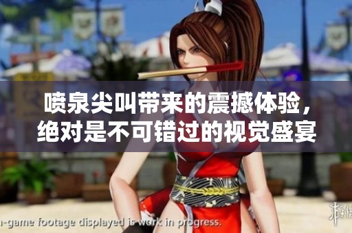喷泉尖叫带来的震撼体验，绝对是不可错过的视觉盛宴