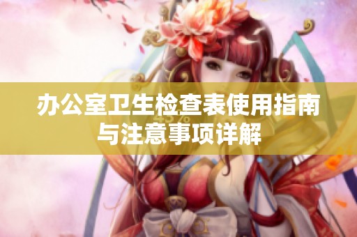 办公室卫生检查表使用指南与注意事项详解