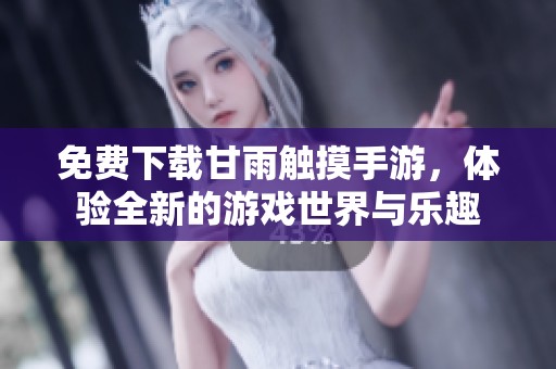 免费下载甘雨触摸手游，体验全新的游戏世界与乐趣