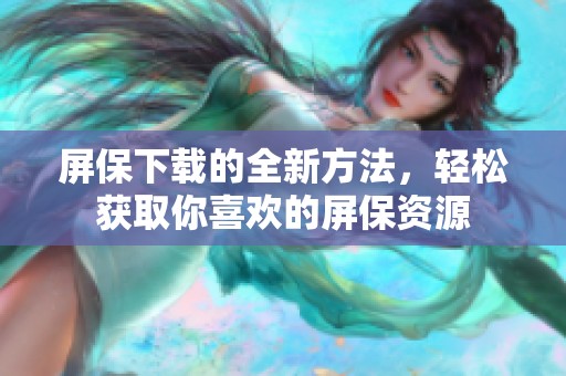 屏保下载的全新方法，轻松获取你喜欢的屏保资源
