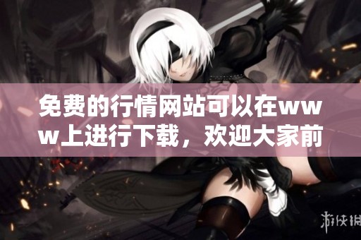 免费的行情网站可以在www上进行下载，欢迎大家前往体验相关服务！