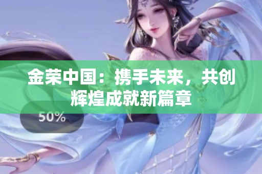 金荣中国：携手未来，共创辉煌成就新篇章