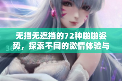 无挡无遮挡的72种啪啪姿势，探索不同的激情体验与乐趣