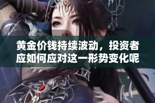 黄金价钱持续波动，投资者应如何应对这一形势变化呢