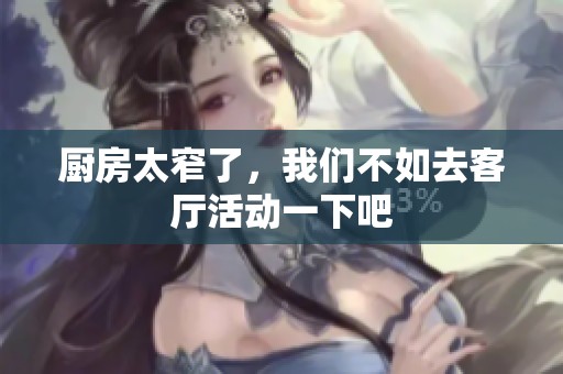 厨房太窄了，我们不如去客厅活动一下吧