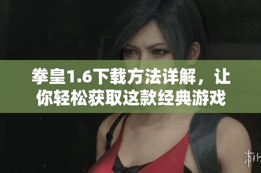 拳皇1.6下载方法详解，让你轻松获取这款经典游戏