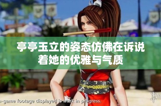 亭亭玉立的姿态仿佛在诉说着她的优雅与气质