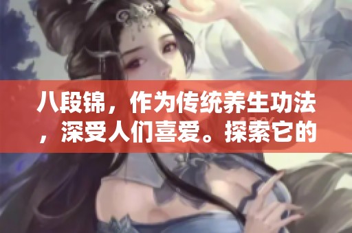 八段锦，作为传统养生功法，深受人们喜爱。探索它的魅力与健康益处。