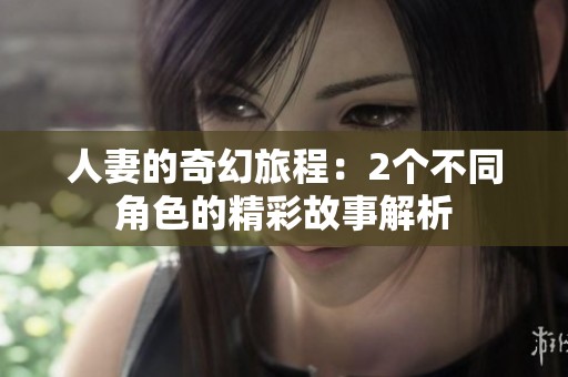 人妻的奇幻旅程：2个不同角色的精彩故事解析