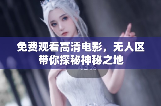免费观看高清电影，无人区带你探秘神秘之地