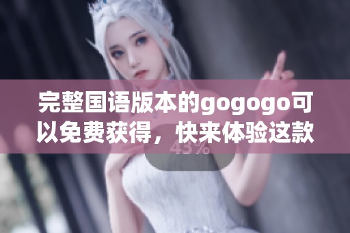 完整国语版本的gogogo可以免费获得，快来体验这款精彩的游戏吧
