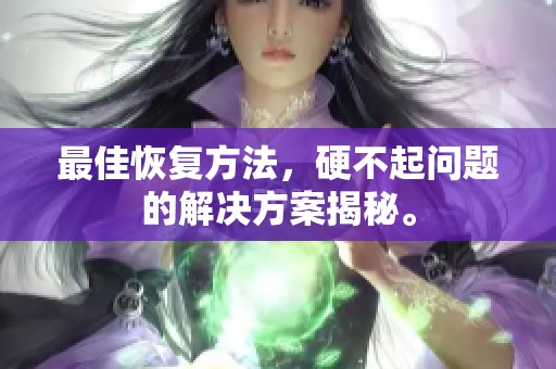最佳恢复方法，硬不起问题的解决方案揭秘。