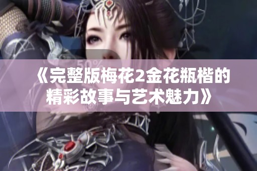 《完整版梅花2金花瓶楷的精彩故事与艺术魅力》
